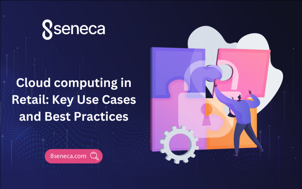 Cloud computing in Retail: Key Use Cases and Best Practices